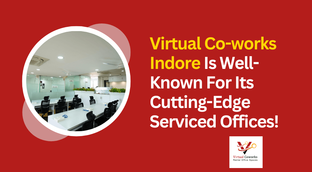 Virtual Co-works Indore Is Well-Known For Its Cutting-Edge Serviced Offices!